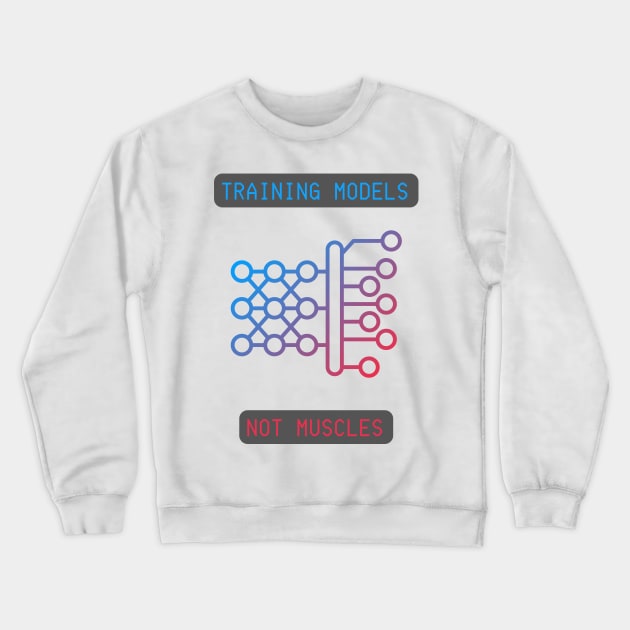 Training Models, Not Muscles - Neural Network & AI Enthusiast Tee Crewneck Sweatshirt by ColortrixArt